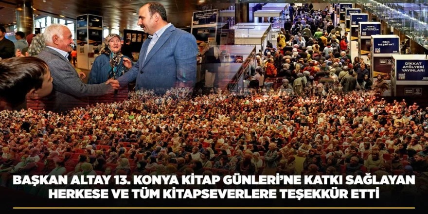 BAŞKAN ALTAY 13. KONYA KİTAP GÜNLERİ’NE KATKI SAĞLAYAN HERKESE VE TÜM KİTAPSEVERLERE TEŞEKKÜR ETTİ